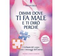 Dimmi dove ti fa male e ti dirò perché. I richiami del corpo sono i messaggi dell'anima. Nuova ediz. (Salute e benessere)