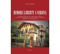 Dimore Liberty a Verona. Ville, villini e palazzi Liberty veronesi descritti nelle loro caratteristiche architettoniche con notizie storiche su committenti, progettisti e anno di progettazione