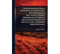 Dimostrazione Della NecessitÃ, E FacilitÃ Del Restabilimento Dell'antico Porto Neroniano D'anzio, E Degl'inconvenienti Ed InutilitÃ Del Moderno Innocenziano