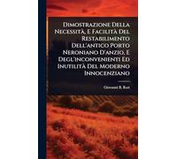 Dimostrazione Della NecessitÃ, E FacilitÃ Del Restabilimento Dell'antico Porto Neroniano D'anzio, E Degl'inconvenienti Ed InutilitÃ Del Moderno Innocenziano