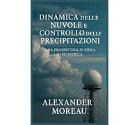 Dinamica delle Nuvole e Controllo delle Precipitazioni: Una Prospettiva di Fisica Atmosferica (Scienza dell'atmosfera e ingegneria climatica)