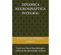DINÁMICA NEUROSINÁPTICA INTEGRAL: Hacia una Teoría Neurobiológica Unificada del Aprendizaje Humano