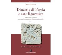Dinastie di Persia e arte figurativa [vol. 1 di 2]: Bibliografia ragionata per un millennio e mezzo di iconografie iraniche