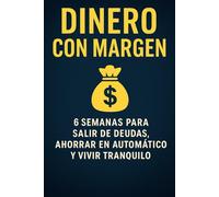 Dinero con Margen: 6 semanas para salir de deudas, ahorrar en automático y vivir tranquilo con ingresos normales