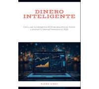 Dinero Inteligente: Cómo usar la Inteligencia Artificial para ahorrar, invertir y alcanzar tu libertad financiera en 2026