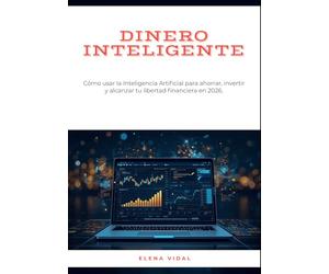 Dinero Inteligente: Cómo usar la Inteligencia Artificial para ahorrar, invertir y alcanzar tu libertad financiera en 2026