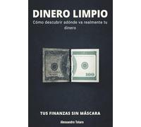 DINERO LIMPIO - Tus finanzas sin máscara: Cómo descubrir adónde va realmente tu dinero (Minimalismo Financiero y Vida Sencilla)
