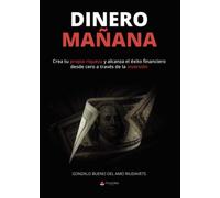 Dinero Mañana: Crea Tu Propia Riqueza Y Alcanza El Exito Financiero De