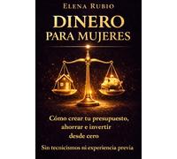 Dinero Para Mujeres: Guía Práctica De Finanzas Personales Para Mujeres: Cómo Crear Tu Presupuesto, Empezar a Ahorrar e Invertir Desde Cero - Sin Tecnicismos Ni Conocimientos Previos