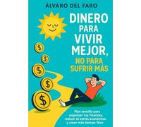 Dinero para vivir mejor, no para sufrir más: Plan sencillo para organizar tus finanzas, reducir el estrés económico y crear más tiempo libre