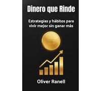 Dinero que Rinde: Estrategias y hábitos para vivir mejor sin ganar más