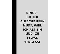 Dinge, die ich aufschreiben muss, weil ich alt bin und Sachen vergesse:: Lustiges Geschenk-Notizbuch, Witziges Seniorenbuch, Tagebuch, Geschenk für Kollegen, Freunde und Familie, 120 Seiten