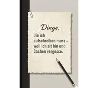 Dinge, die ich aufschreiben muss - weil ich alt bin und Sachen vergesse.: Lustiges Notizbuch & Tagebuch, liniert, mit Spruch auf dem Cover. Geschenk für Familie, Freunde & Kollegen. 130 Seiten.