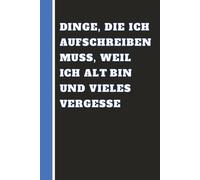 Dinge, die ich aufschreiben muss, weil ich alt bin und vieles vergesse: Lustiges Notizbuch für Erwachsene, Senioren und Vergessliche