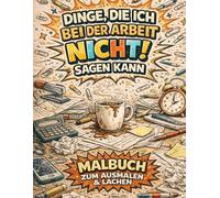 Dinge Die Ich Bei Der Arbeit Nicht Sagen Kann: Ausmalbuch für Erwachsene mit über 45 Lustige Sprüche Arbeit | Sarkasmus für Büro