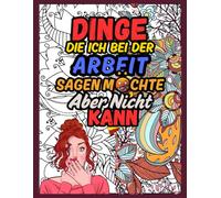 Dinge, die ich bei der Arbeit sagen möchte, aber nicht sagen kann: Ein herrlich freches Malbuch für Erwachsene mit Schimpfwörtern, Sarkasmus und floralen Mustern - leise ausrasten, aber mit Stil.