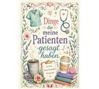 Dinge, die meine Patienten gesagt haben: Pflege Notizbuch liniert - liebevolles Geschenk für Pflegekräfte, Krankenschwestern, Altenpflege, Gesundheits- und Krankenpflege | A5 | 150 Seiten