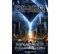 DINGIR - Sopravvissuti: Fuga dalla Terra: Il secondo capitolo della trilogia sci-fi nel cuore dell'Impero Anunnaki