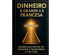 DINHEIRO À GRANDE E À FRANCESA: QUEBRA OS 8 MITOS DO DINHEIRO E TRANSFORMA A TUA VIDA