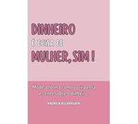 Dinheiro é Coisa de Mulher, Sim!: Mude a forma como você pensa e sente sobre o dinheiro