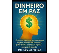 Dinheiro em Paz: Como reprogramar sua mente para superar a ansiedade financeira, quitar dívidas e construir riqueza com paz de espírito.