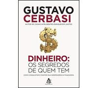 Dinheiro. Os Segredos de Quem Tem. Como Conquistar e Manter Sua Independência Financeira