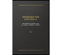 Dinheiro Sob Controle: Um guia completo para aprender a poupar, organizar e multiplicar seu dinheiro
