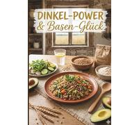 Dinkel-Power & Basen-Glück: Wissen, Tipps und Rezepte für ein Leben in Balance. Basisch essen, gesund leben. Dein Ratgeber-Kochbuch für den Alltag.