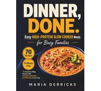 Dinner, Done. Easy High-Protein Slow Cooker Meals for Busy Families: 70 Flavorful, Filling Recipes with Everyday Ingredients and 15 Minutes or Less
