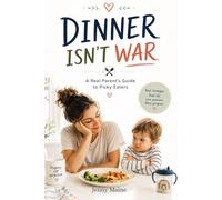 Dinner Isn’t War: A Real Parent’s Guide to Picky Eaters, Mealtime Battles, and Raising Kids Who Actually Eat (Without Guilt, Power Struggles, or Separate Meals)