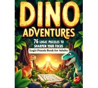 Dino Adventures 76 Logic Puzzles to Sharpen Your Focus: Logic Puzzle Book for Adults (The Logic Puzzle Collection)