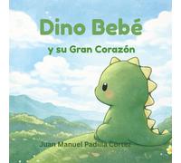 DINO BEBE Y SU GRAN CORAZÓN: Un Cuento sobre los sueños que nacen pequeño