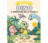 Dino il Dinosauro nella Giungla: Libro con Storia Illustrata da Leggere e Colorare: Dinosauri da Colorare per Bambini 2-6 Anni