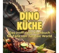 Dino-Küche: Das inoffizielle Kochbuch für Fans von Jurassic World. 40 Rezepte für jedes Kochlevel: schnell, lecker, einfach