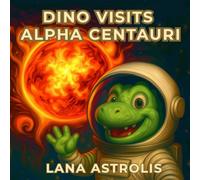 Dino Visits Alpha Centauri: An Interstellar STEM Adventure with Rex the Dinosaur - Exploring Our Closest Neighboring Star System