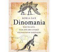 Dinomania: Why We Love, Fear and Are Utterly Enchanted by Dinosaurs