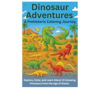 : Dinosaur Adventures: A Prehistoric Coloring Journey: : Explore, Color, and Learn About 10 Amazing Dinosaurs from the Age of Giants