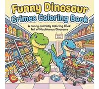 Dinosaur Crimes Coloring Book for Kids & Adults: A Funny and Silly Coloring Book Full of Mischievous Dinosaurs: Funny and Silly Dinosaur Adventures ... Color (Silly Animal Crimes Coloring Series)