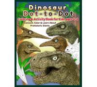 Dinosaur Dot-to-Dot Coloring & Activity Book for Kids Ages 4-8: Connect, Color & Learn About Prehistoric Giants: Fun Dinosaur Dot-to-Dot & Coloring ... Pterosaurs & Other Jurassic Dinosaurs