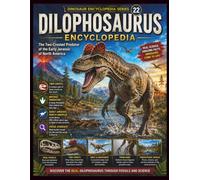 Dinosaur Encyclopedia Series 22:Dilophosaurus Encyclopedia: Discovering the Two-Crested Predator of the Early Jurassic Through Fossils and Science