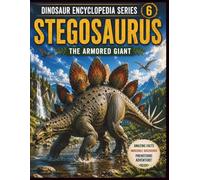 Dinosaur Encyclopedia Series Vol. 6: Stegosaurus: Discover the Amazing Armored Dinosaur of the Jurassic World!