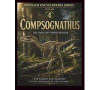 Dinosaur Encyclopedia Series Volume 4: Compsognathus: The Smallest Speed Hunter - Discover the Science Behind Compsognathus