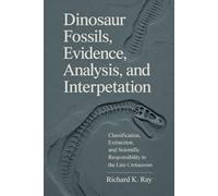 Dinosaur Fossils, Evidence, Analysis, and Interpretation: Classification, Extinction, and Scientific Responsibility in the Late Cretaceous