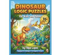 Dinosaur Logic Puzzles for Kids and Teens: More than 70 Engaging Grid Logic Challenges from Beginner to Expert - Travel Through Time with ... and Prehistoric Fun! (For Smart Kids)