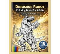Dinosaur Robot Coloring Book for Adults: Featuring 18 Mecha Dinosaurs (Dinosaurs Coloring for Adults)