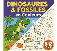 Dinosaures & fossiles en Couleurs: Des T-Rex aux tricératops - Dinosaures, fossiles et volcans à colorier et comprendre