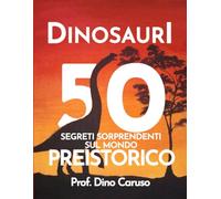Dinosauri: 50 segreti sorprendenti sul mondo preistorico: 50 curiosità sui dinosauri