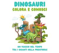 DINOSAURI - Colora e Conosci: Scopri e Colora il Mondo dei Giganti del Passato