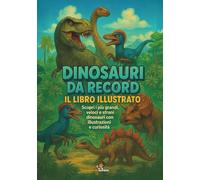 Dinosauri da Record: Il libro illustrato. Scopri i più grandi, veloci e strani dinosauri con illustrazioni e curiosità