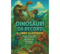 Dinosauri da Record: Il libro illustrato. Scopri i più grandi, veloci e strani dinosauri con illustrazioni e curiosità